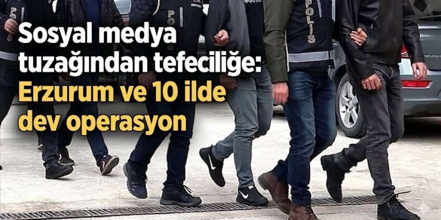 Erzurum merkezli dolandırıcılık operasyonu! 14 tutuklama
