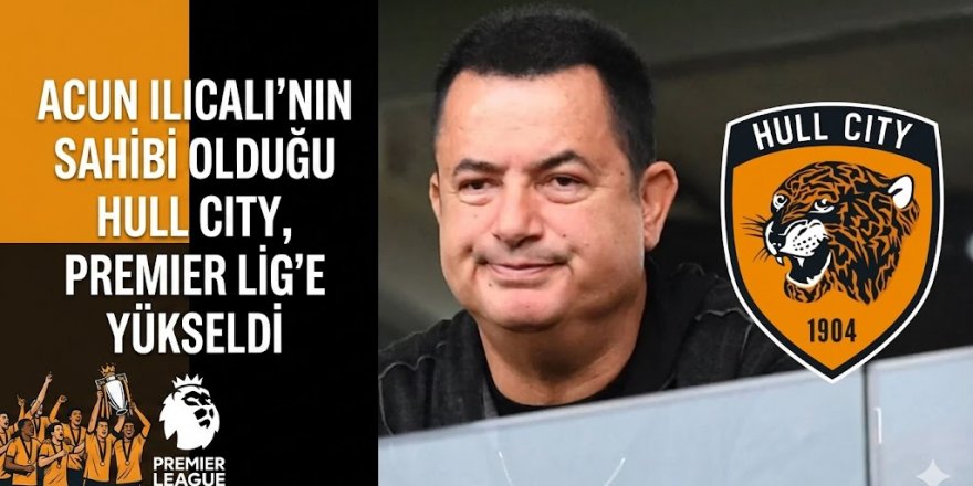 Acun Ilıcalı'nın sahibi olduğu Hull City, Premier Lig'e yükseldi