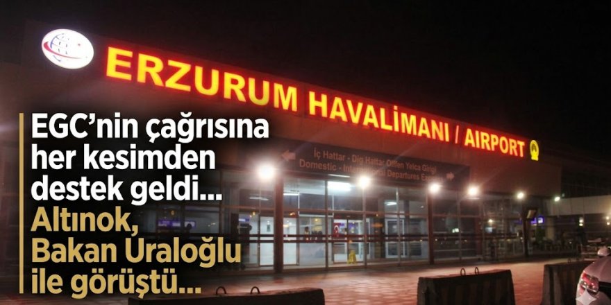 EGC'nin çağrısına her kesimden destek geldi... Altınok, Bakan Uraloğlu ile görüştü...