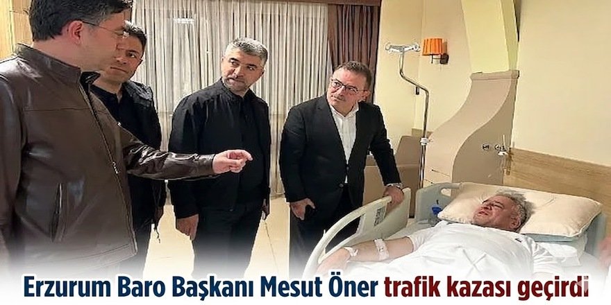 Erzurum Baro Başkanı Mesut Öner trafik kazası geçirdi