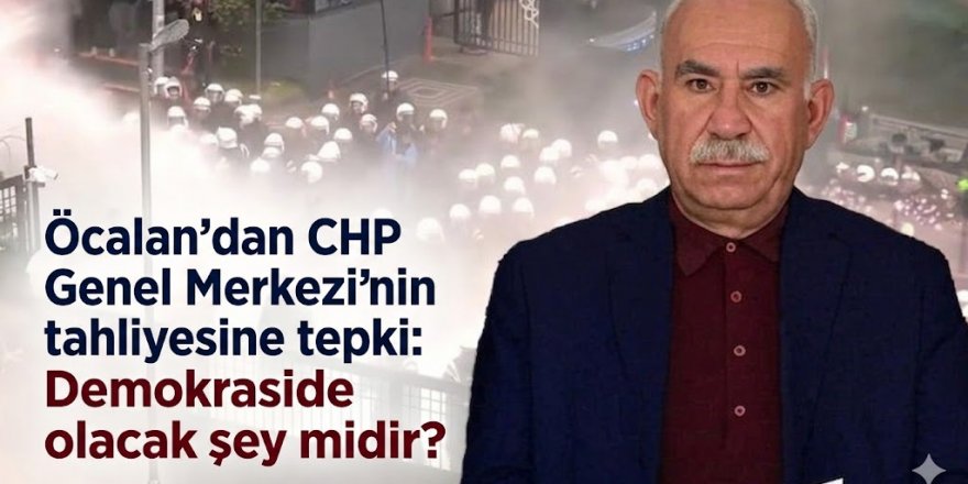 Öcalan'dan CHP Genel Merkezi'nin tahliyesine tepki: Demokraside olacak şey midir?