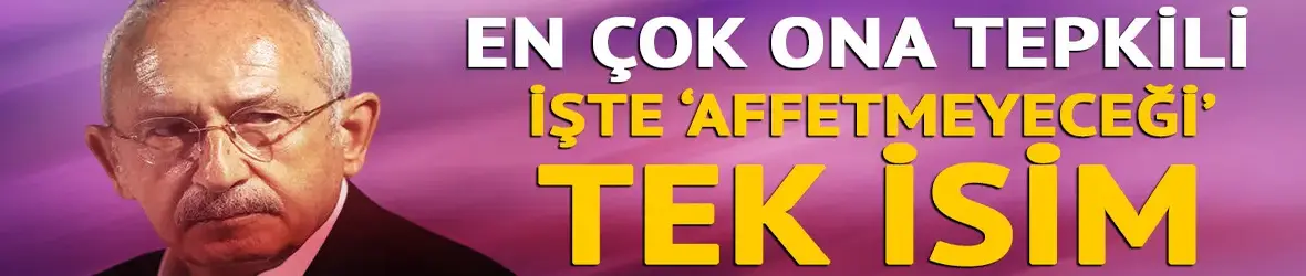 Kılıçdaroğlu en çok ona sinirli: 'Affetmeyeceği tek isim'