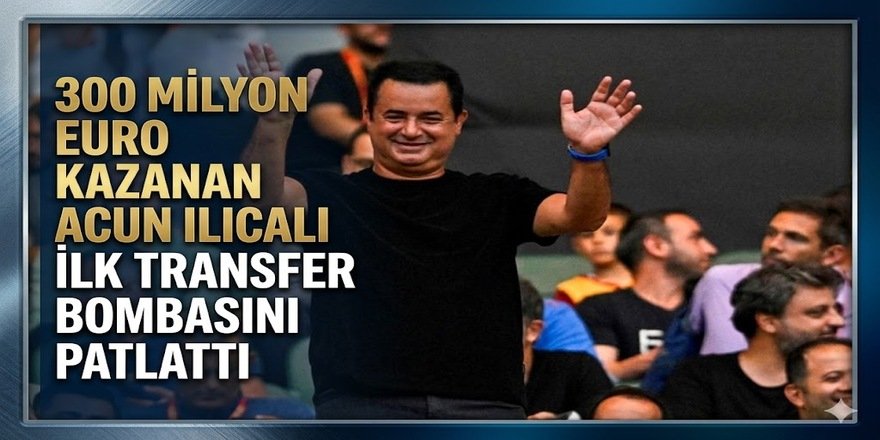 300 milyon Euro kazanan Acun Ilıcalı ilk transfer bombasını patlattı