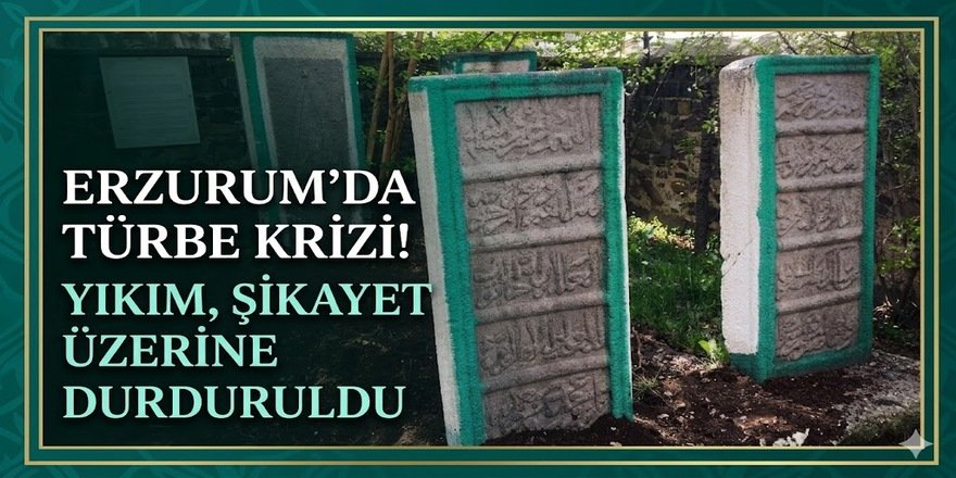 Erzurum'da türbe krizi! Yıkım, şikayet üzerine durduruldu