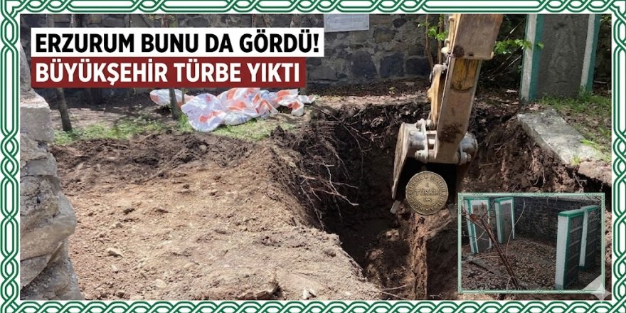 Erzurum Büyükşehir çalışıyor: Türbeyi de vatandaşı da yerle bir ettiler!