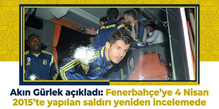 Akın Gürlek açıkladı: Fenerbahçe'ye 4 Nisan 2015'te yapılan saldırı yeniden incelemede