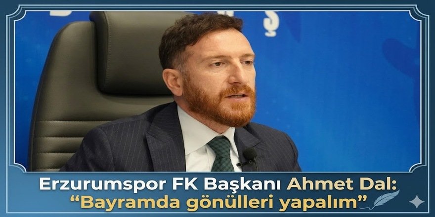 Erzurumspor FK Başkanı Ahmet Dal : ''Bayramda gönülleri yapalım''