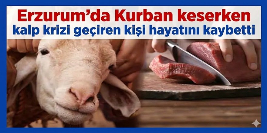 Erzurum'da Kurban keserken kalp krizi geçiren kişi hayatını kaybetti