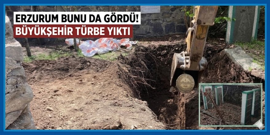 Erzurum Büyükşehir çalışıyor: Türbeyi de vatandaşı da yerle bir ettiler!