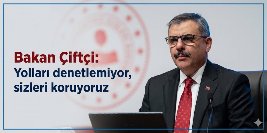 Bakan Çiftçi: Yolları denetlemiyor, sizleri koruyoruz
