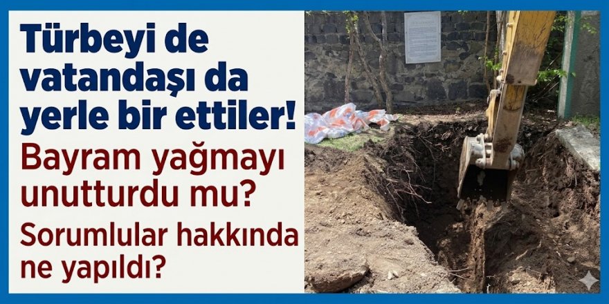 Türbeyi de vatandaşı da yerle bir ettiler! Bayram yağmayı unutturdu mu? Sorumlular hakkında ne yapıldı?