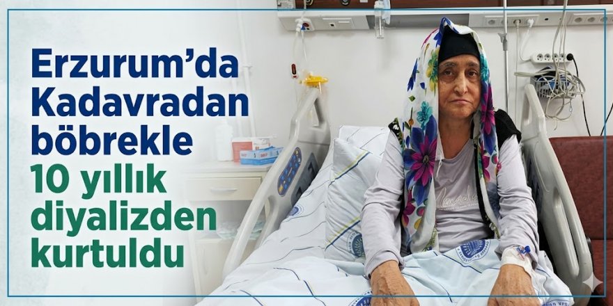 Erzurum Şehir Hastanesinde yapıldı:  Kadavradan böbrekle 10 yıllık diyalizden kurtuldu