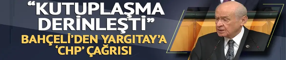 Bahçeli: CHP içerisinde kutuplaşma derinleşti, Yargıtay kararını bir an önce vermeli