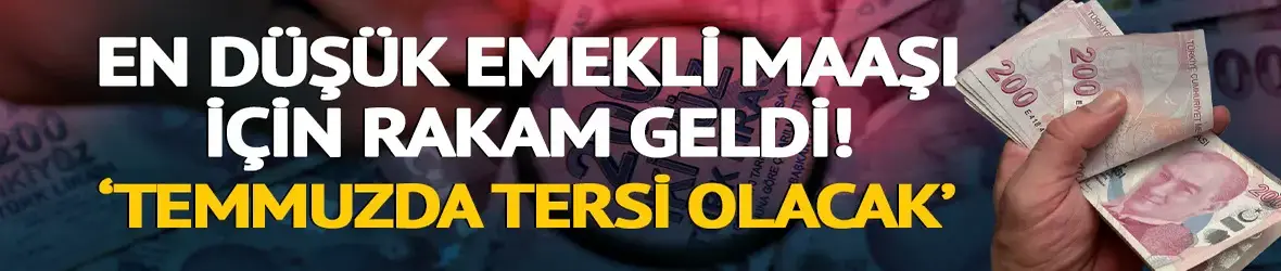 En düşük emekli maaşı için rakam geldi 'Temmuzda tersi olacak'