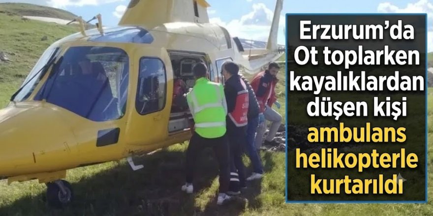 Erzurum'da Ot toplarken kayalıklardan düşen kişi ambulans helikopterle kurtarıldı