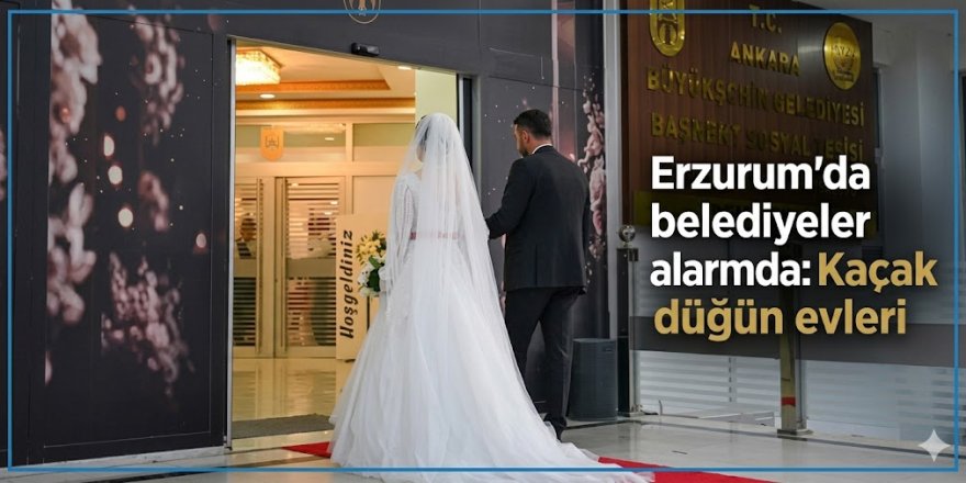 Erzurum'da belediyeler alarmda: Kaçak düğün evleri