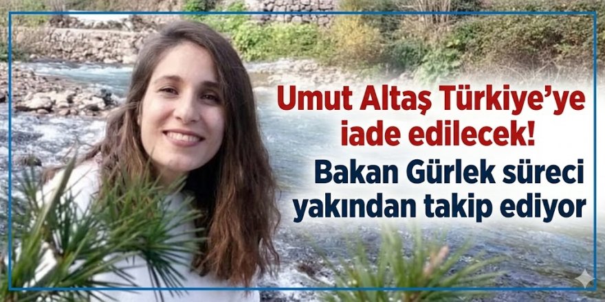 Umut Altaş Türkiye'ye iade edilecek! Bakan Gürlek süreci yakından takip ediyor