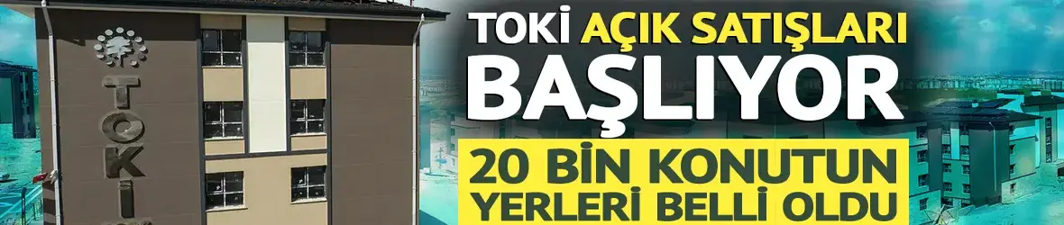 TOKİ 64 ilde açık satışı başlıyor: 20 bin konutun yeri belli oldu