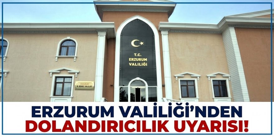 Erzurum Valiliği'nden dolandırıcılık uyarısı!