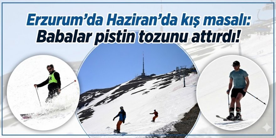 Erzurum'da Haziran'da kış masalı: Babalar pistin tozunu attırdı!