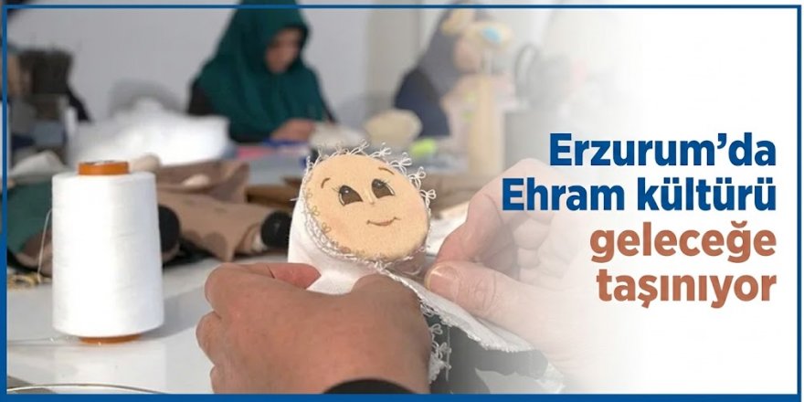 Erzurum'da Ehram kültürü geleceğe taşınıyor
