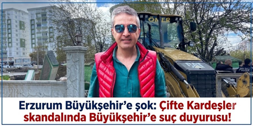 Erzurum Büyükşehir'e şok: Çifte Kardeşler skandalında Büyükşehir’e suç duyurusu!