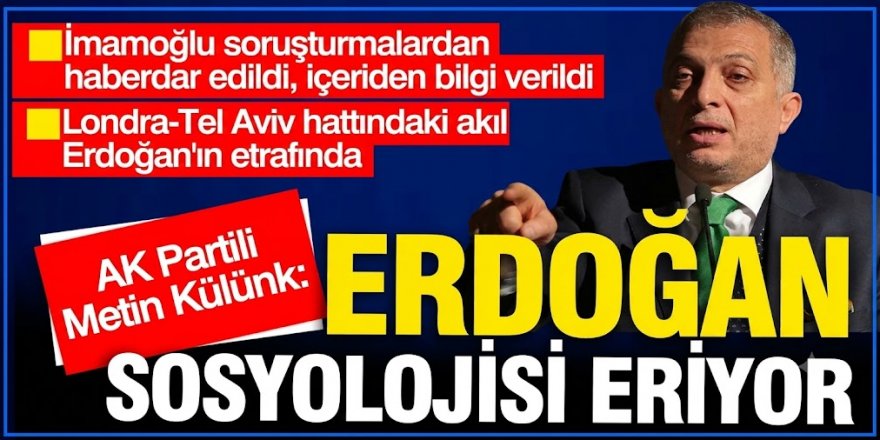 AK Partili Metin Külünk: Erdoğan sosyolojisi eriyor. Erdoğan'ın etrafında Londra-Tel Aviv hattındaki akıl var