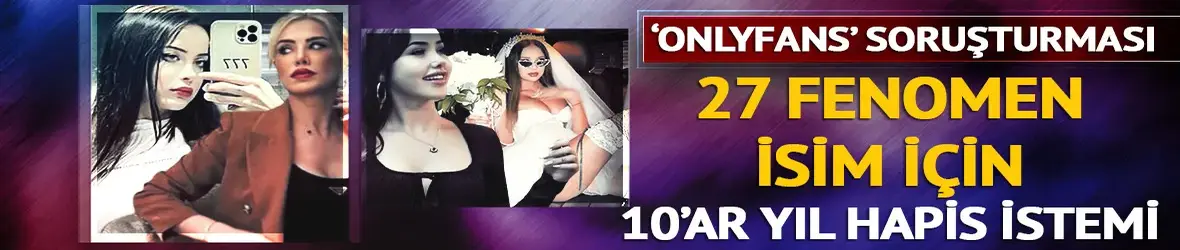 OnlyFans soruşturmasında 10'ar yıl hapis istemi