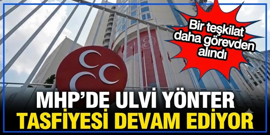 MHP'de tasfiyeler sürüyor: Bir il teşkilatı daha feshedildi