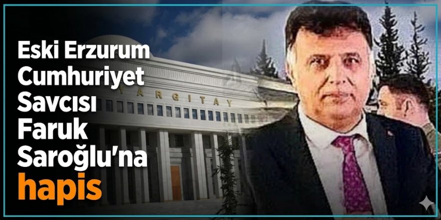 Eski Erzurum Cumhuriyet Savcısı Faruk Sarıoğlu'na hapis: Yargıtay onayladı