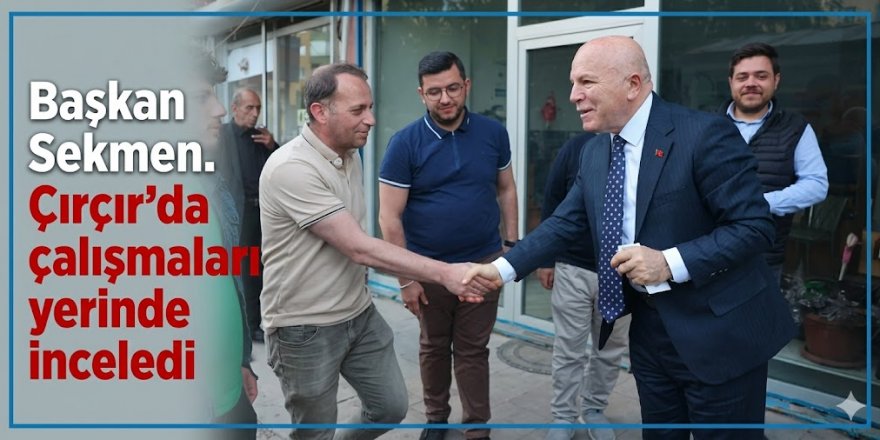 Başkan Sekmen. Çırçır'da çalışmaları yerinde inceledi