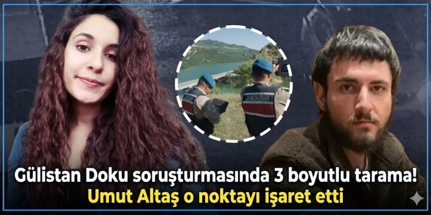 Gülistan Doku soruşturmasında 3 boyutlu tarama! Umut Altaş o noktayı işaret etti