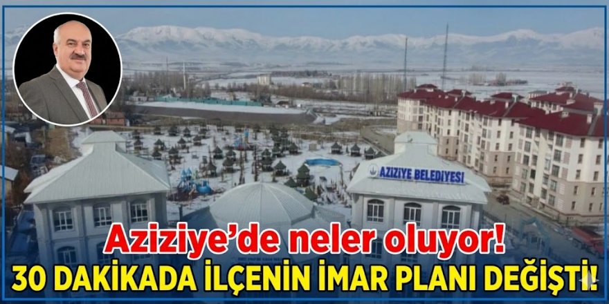 Aziziye'de neler oluyor! 30 DAKİKADA İLÇENİN İMAR PLANI DEĞİŞTİ!