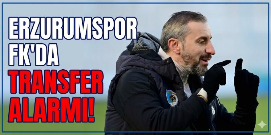 Erzurumspor FK'da Transfer alarmı!