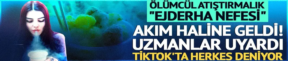 Ölümcül atıştırmalık "Ejderha Nefesi" akım haline geldi! Uzmanlar uyardı