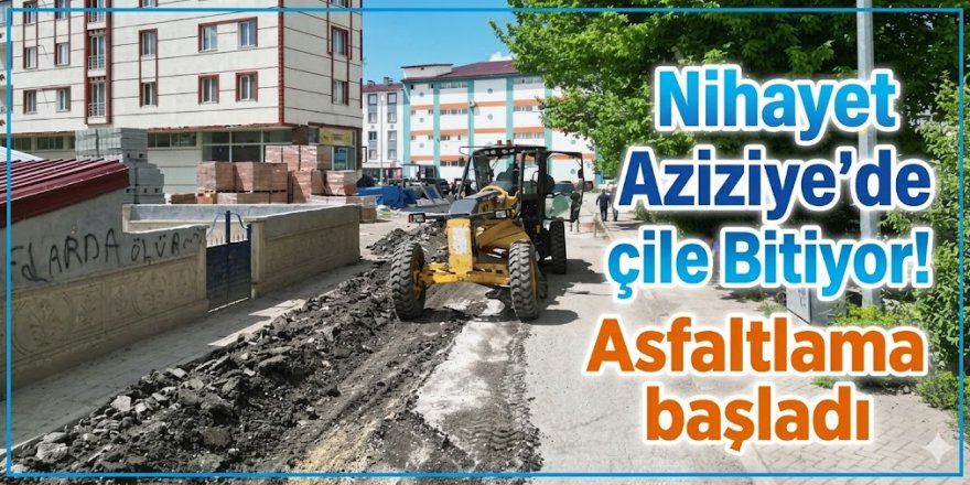 Nihayet Aziziye'de çile Bitiyor! Asfaltlama başladı