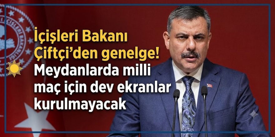 İçişleri Bakanı Mustafa Çiftçi'den genelge! Meydanlarda milli maç için dev ekranlar kurulmayacak