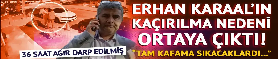 Erhan Karaal'ın kaçırılma nedeni ortaya çıktı!