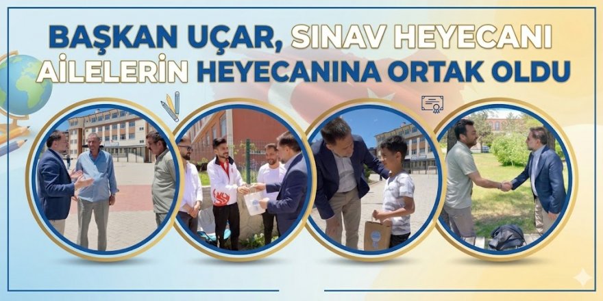 Başkan Uçar, sınav heyecanını ailelerle birlikte yaşadı