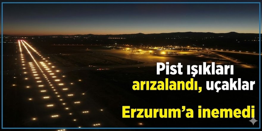 Pist ışıkları arızalandı, uçaklar Erzurum’a inemedi