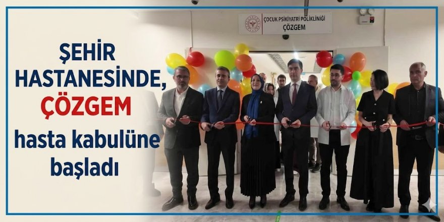 Şehir Hastanesinde, ÇÖZGEM hasta kabulüne başladı
