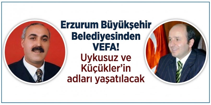 Erzurum Büyükşehir Belediyesinden VEFA! Uykusuz ve Küçükler'in adları yaşatılacak