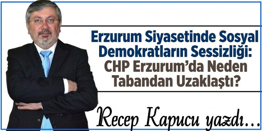 Erzurum Siyasetinde Sosyal Demokratların Sessizliği: CHP Erzurum’da Neden Tabandan Uzaklaştı?