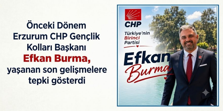 Önceki Dönem Erzurum CHP Gençlik Kolları Başkanı Efkan Burma, yaşanan son gelişmelere tepki gösterdi
