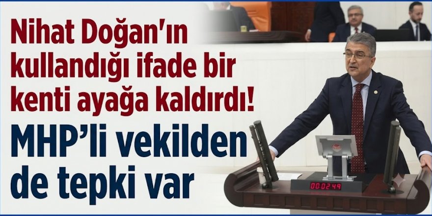 Nihat Doğan'ın kullandığı ifade bir kenti ayağa kaldırdı! MHP'li vekilden de tepki var