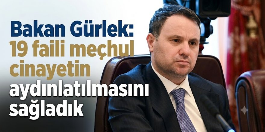 Bakan Gürlek: 19 faili meçhul cinayetin aydınlatılmasını sağladık