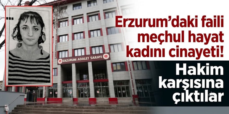 Erzurum'daki faili meçhul hayat kadını cinayeti! Hakim karşısına çıktılar