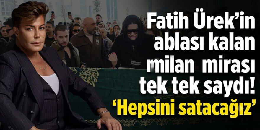 Fatih Ürek'in ablası kalan mirası tek tek saydı! 'Hepsini satacağız'
