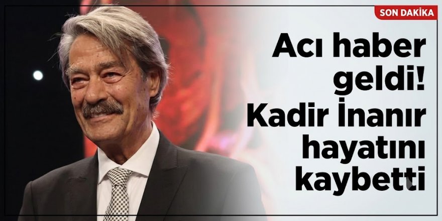 Yeşilçam'ın dev çınarı devrildi: Kadir İnanır hayatını kaybetti