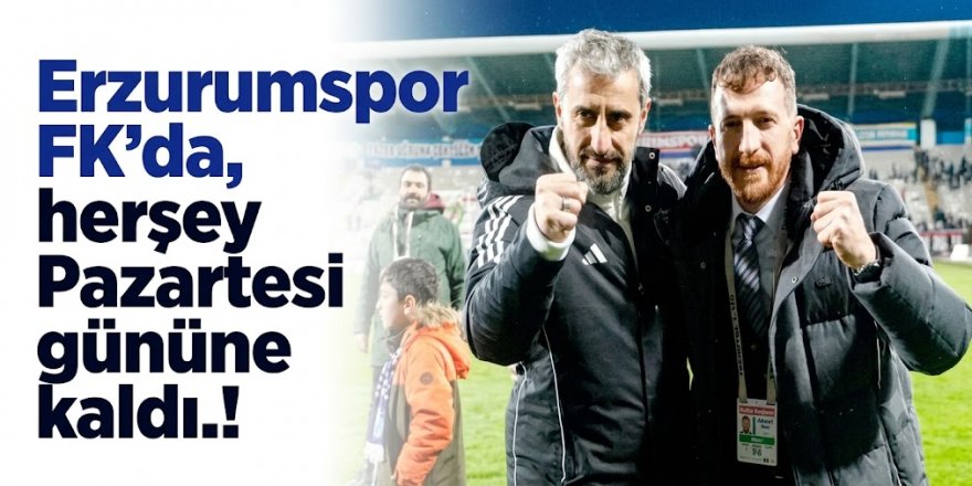 Erzurumspor FK’da herşey Pazartesi gününe kaldı.!